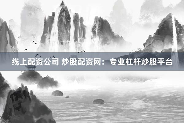 线上配资公司 炒股配资网：专业杠杆炒股平台
