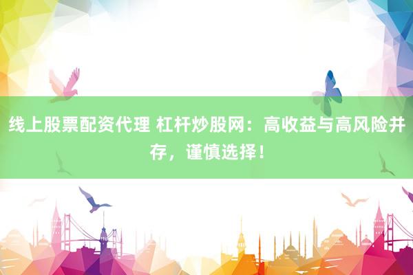 线上股票配资代理 杠杆炒股网：高收益与高风险并存，谨慎选择！