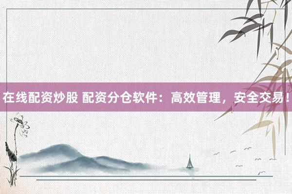 在线配资炒股 配资分仓软件：高效管理，安全交易！