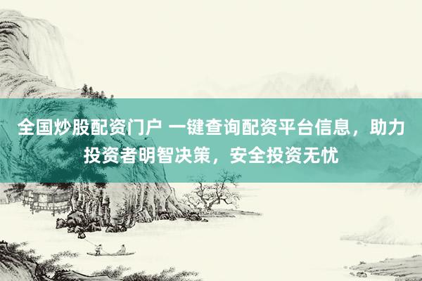 全国炒股配资门户 一键查询配资平台信息，助力投资者明智决策，安全投资无忧