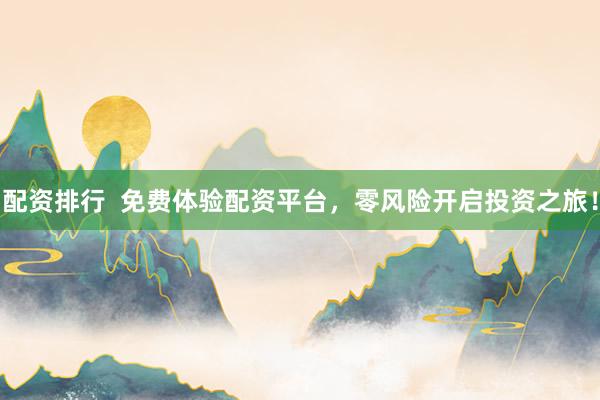 配资排行  免费体验配资平台，零风险开启投资之旅！