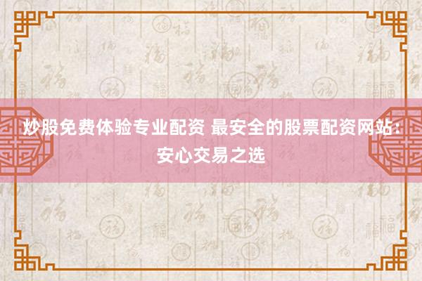 炒股免费体验专业配资 最安全的股票配资网站：安心交易之选