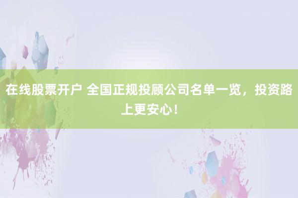 在线股票开户 全国正规投顾公司名单一览，投资路上更安心！