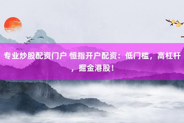 专业炒股配资门户 恒指开户配资：低门槛，高杠杆，掘金港股！