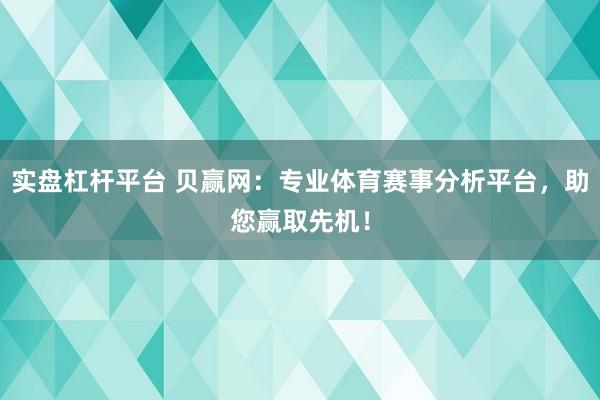 实盘杠杆平台 贝赢网：专业体育赛事分析平台，助您赢取先机！