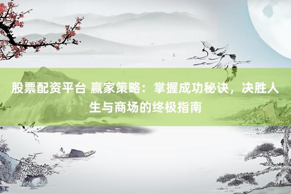 股票配资平台 赢家策略：掌握成功秘诀，决胜人生与商场的终极指南