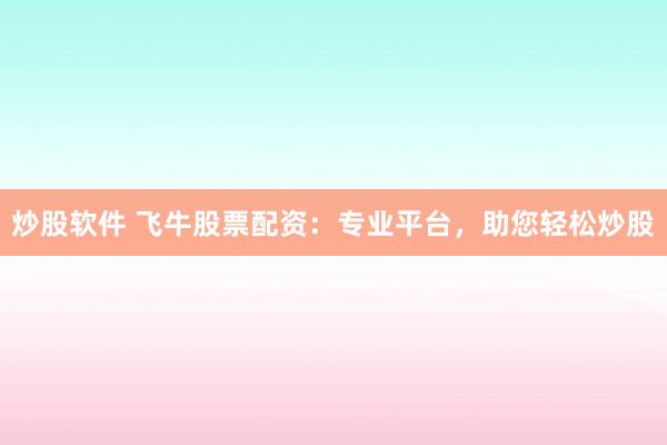 炒股软件 飞牛股票配资：专业平台，助您轻松炒股