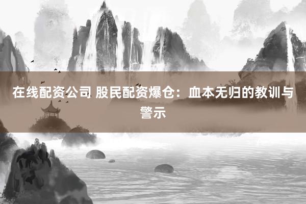 在线配资公司 股民配资爆仓：血本无归的教训与警示
