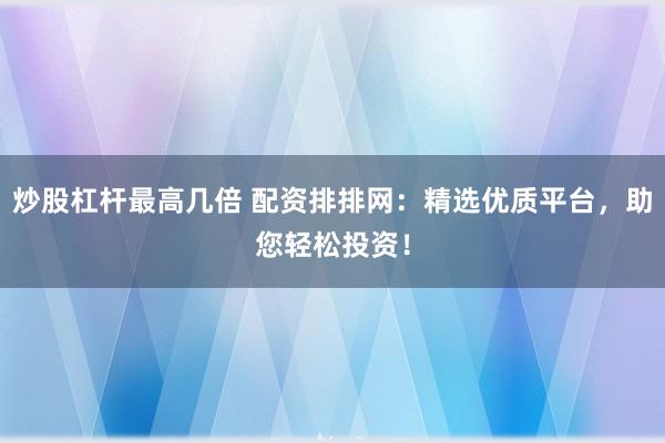 炒股杠杆最高几倍 配资排排网：精选优质平台，助您轻松投资！