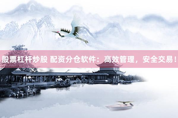 股票杠杆炒股 配资分仓软件：高效管理，安全交易！