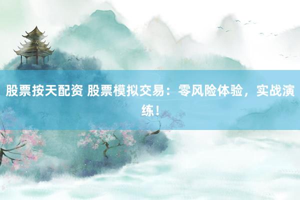 股票按天配资 股票模拟交易：零风险体验，实战演练！