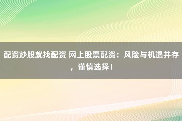 配资炒股就找配资 网上股票配资：风险与机遇并存，谨慎选择！