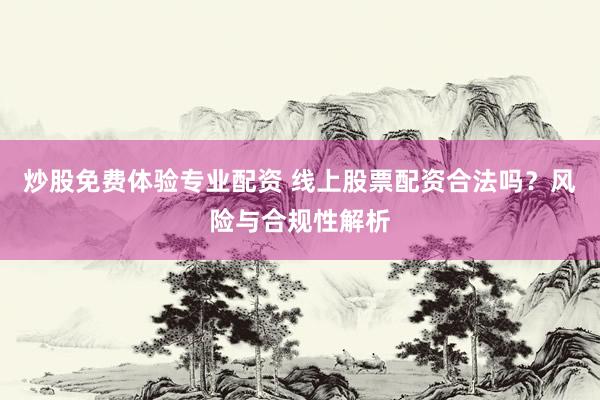 炒股免费体验专业配资 线上股票配资合法吗？风险与合规性解析