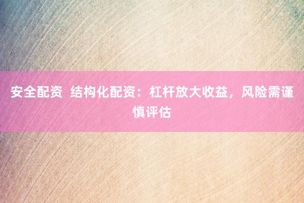 安全配资  结构化配资：杠杆放大收益，风险需谨慎评估