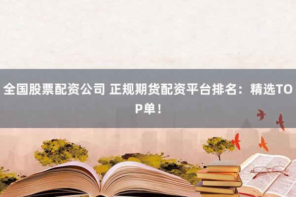 全国股票配资公司 正规期货配资平台排名：精选TOP单！