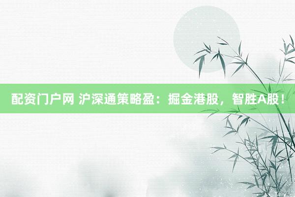 配资门户网 沪深通策略盈：掘金港股，智胜A股！