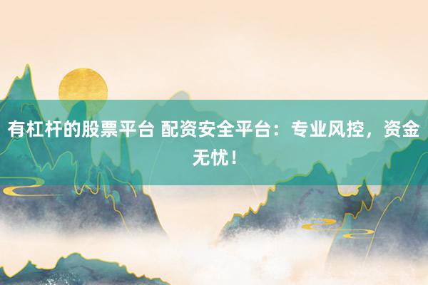 有杠杆的股票平台 配资安全平台：专业风控，资金无忧！