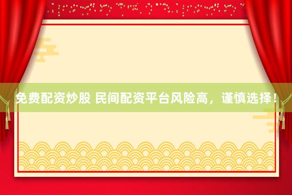 免费配资炒股 民间配资平台风险高，谨慎选择！