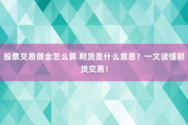 股票交易佣金怎么算 期货是什么意思？一文读懂期货交易！