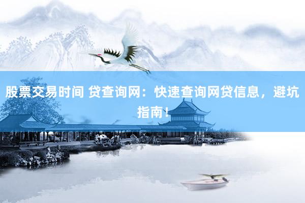 股票交易时间 贷查询网：快速查询网贷信息，避坑指南！