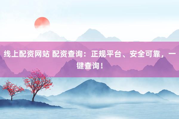 线上配资网站 配资查询：正规平台、安全可靠，一键查询！