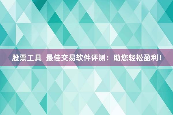 股票工具  最佳交易软件评测：助您轻松盈利！
