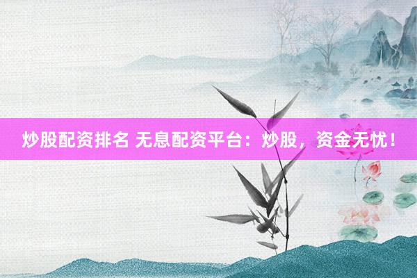 炒股配资排名 无息配资平台：炒股，资金无忧！