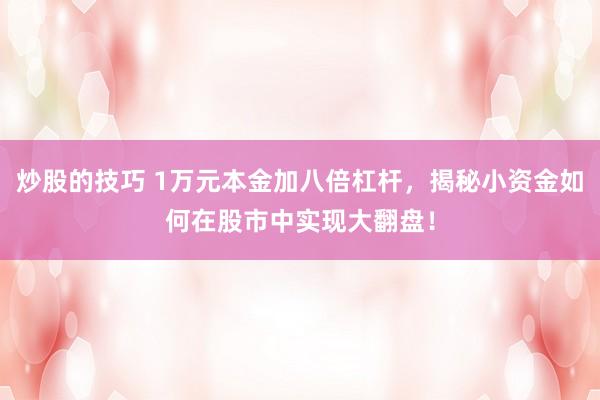 炒股的技巧 1万元本金加八倍杠杆,揭秘小资金如何在股市中实现大翻盘!