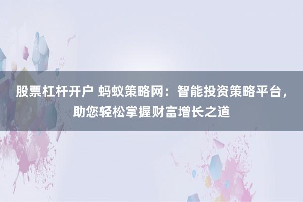 股票杠杆开户 蚂蚁策略网:智能投资策略平台,助您轻松掌握财富增长之道