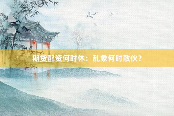期货配资何时休：乱象何时散伙？