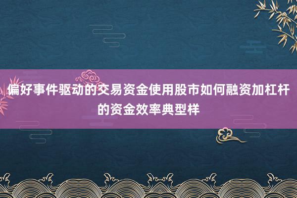 偏好事件驱动的交易资金使用股市如何融资加杠杆的资金效率典型样
