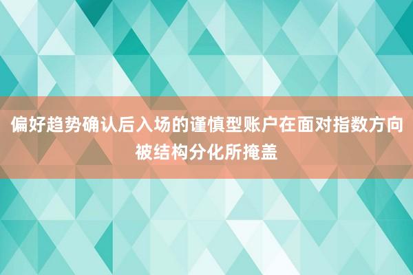 偏好趋势确认后入场的谨慎型账户在面对指数方向被结构分化所掩盖