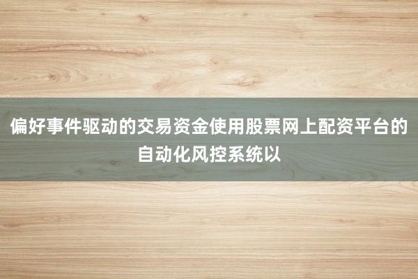 偏好事件驱动的交易资金使用股票网上配资平台的自动化风控系统以