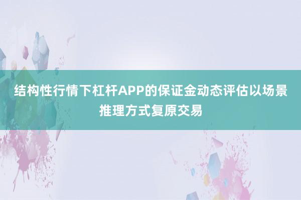 结构性行情下杠杆APP的保证金动态评估以场景推理方式复原交易