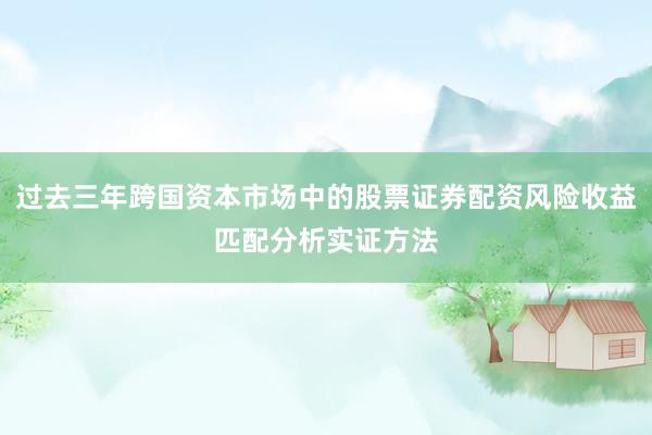 过去三年跨国资本市场中的股票证券配资风险收益匹配分析实证方法