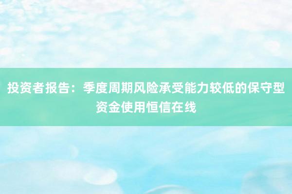 投资者报告：季度周期风险承受能力较低的保守型资金使用恒信在线