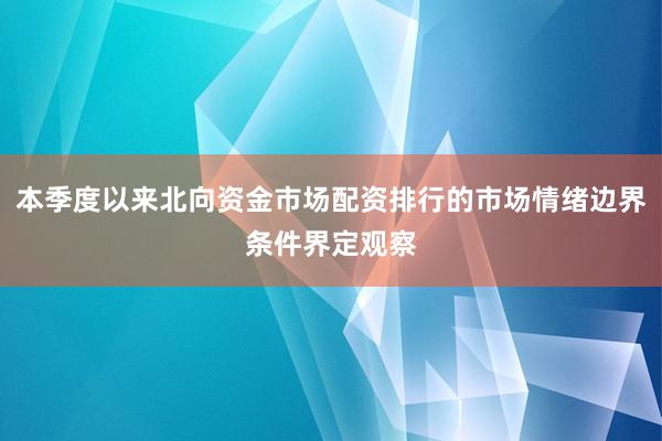 本季度以来北向资金市场配资排行的市场情绪边界条件界定观察
