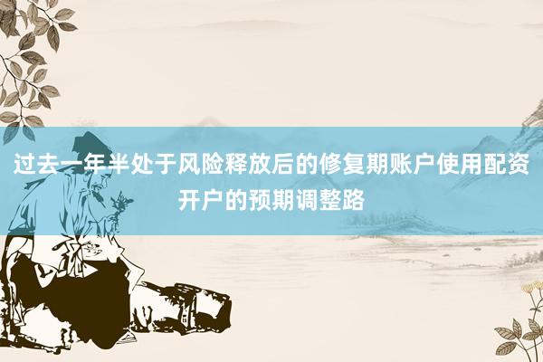 过去一年半处于风险释放后的修复期账户使用配资开户的预期调整路
