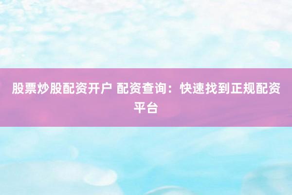 股票炒股配资开户 配资查询:快速找到正规配资平台
