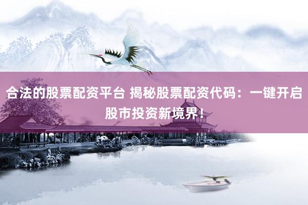 合法的股票配资平台 揭秘股票配资代码：一键开启股市投资新境界！
