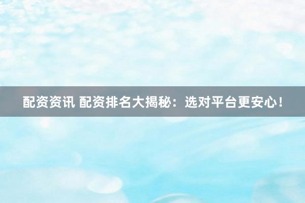配资资讯 配资排名大揭秘：选对平台更安心！