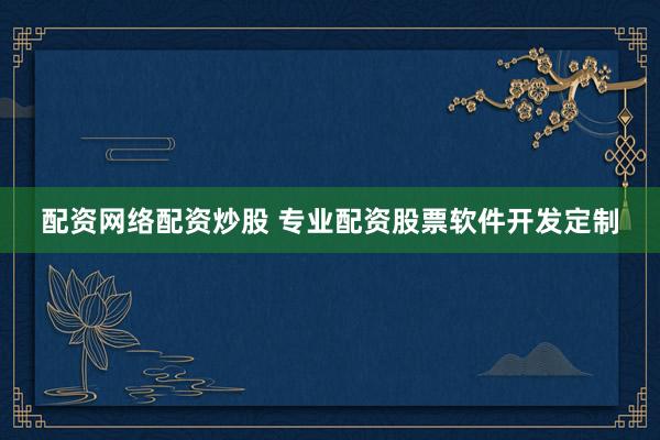 配资网络配资炒股 专业配资股票软件开发定制