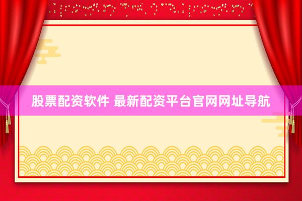 股票配资软件 最新配资平台官网网址导航