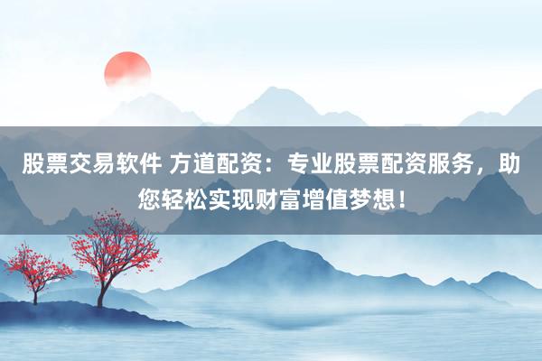 股票交易软件 方道配资:专业股票配资服务,助您轻松实现财富增值梦想!