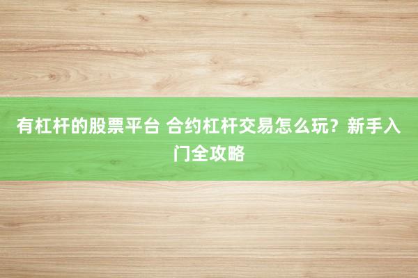 有杠杆的股票平台 合约杠杆交易怎么玩？新手入门全攻略