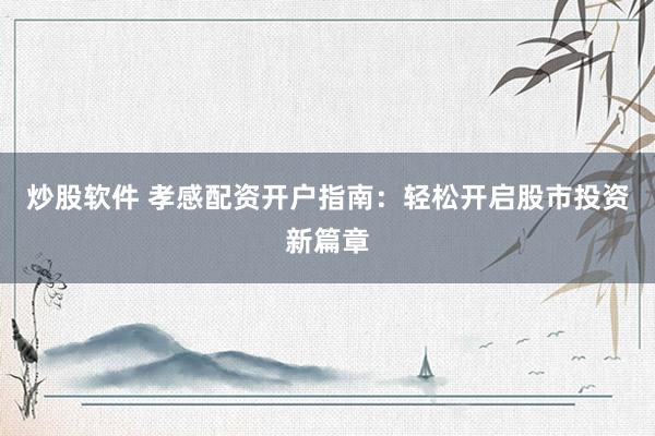 炒股软件 孝感配资开户指南：轻松开启股市投资新篇章