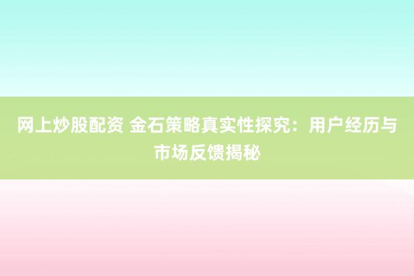 网上炒股配资 金石策略真实性探究：用户经历与市场反馈揭秘