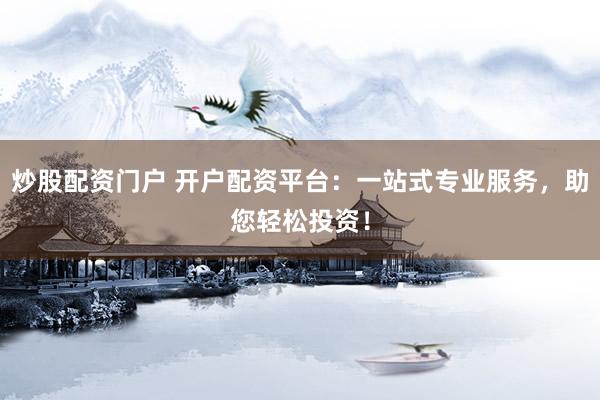 炒股配资门户 开户配资平台:一站式专业服务,助您轻松投资!