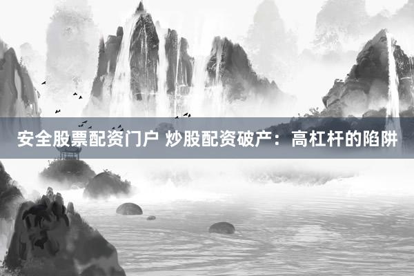 安全股票配资门户 炒股配资破产：高杠杆的陷阱