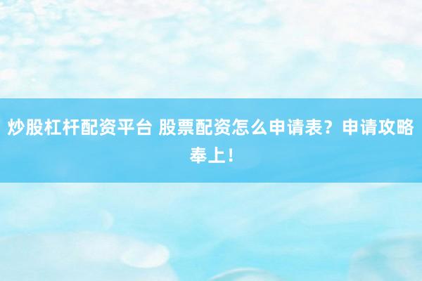 炒股杠杆配资平台 股票配资怎么申请表？申请攻略奉上！